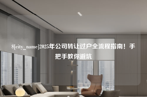 淮安2025年公司转让过户全流程指南！手把手教你避坑